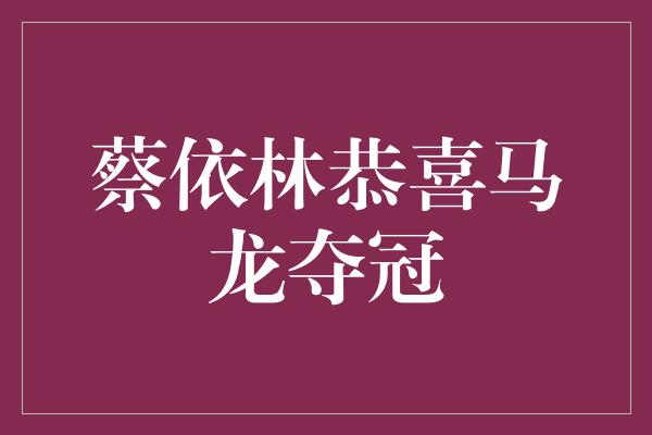 蔡依林恭喜马龙夺冠