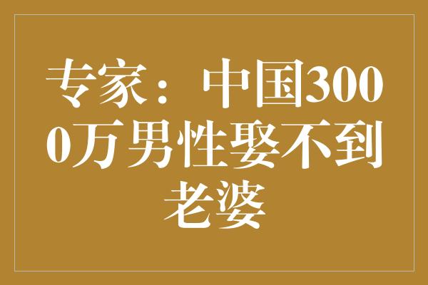 专家：中国3000万男性娶不到老婆