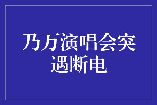 乃万演唱会突遇断电