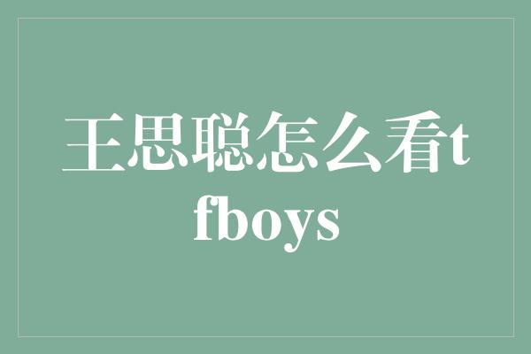 王思聪怎么看tfboys