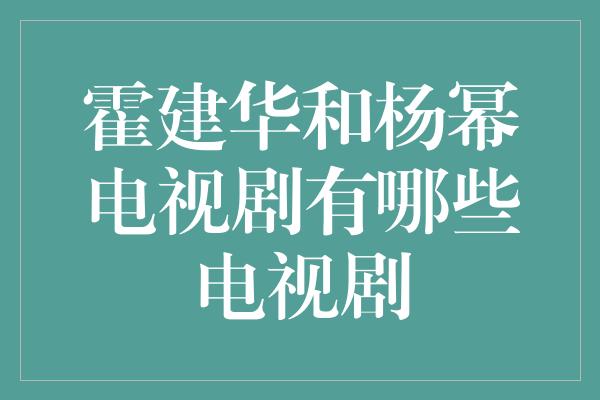 霍建华和杨幂电视剧有哪些电视剧