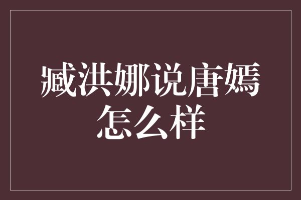 臧洪娜说唐嫣怎么样