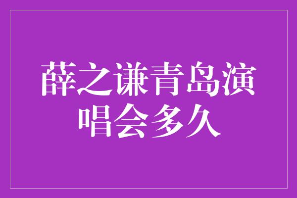 薛之谦青岛演唱会多久