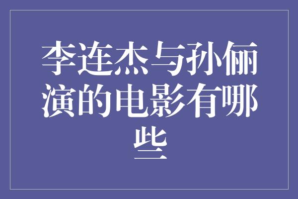 李连杰与孙俪演的电影有哪些