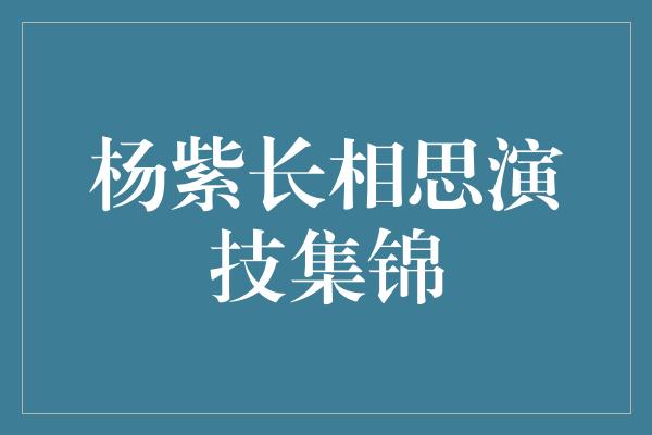 杨紫长相思演技集锦