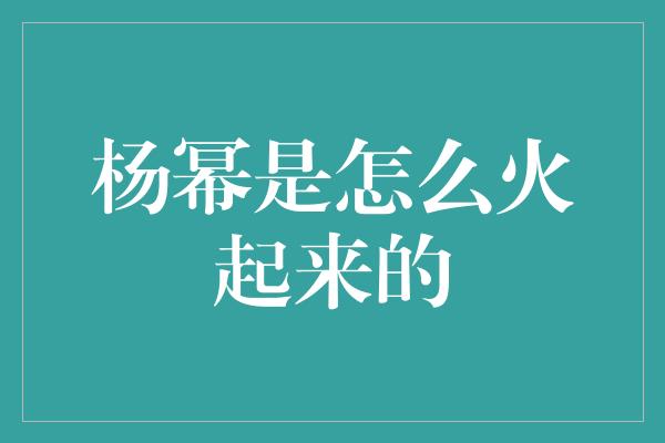 杨幂是怎么火起来的