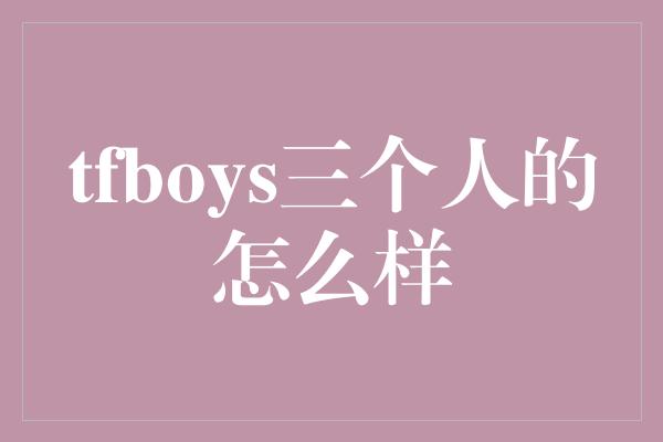 tfboys三个人的怎么样