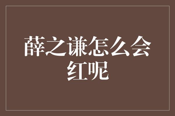 薛之谦怎么会红呢