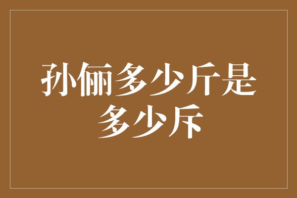 孙俪多少斤是多少斥