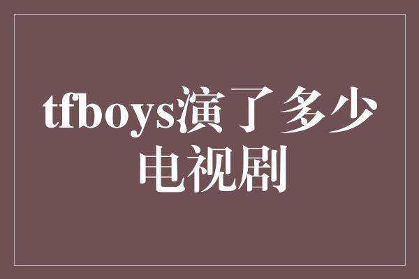 tfboys演了多少电视剧