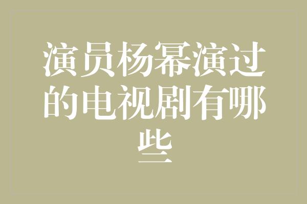 演员杨幂演过的电视剧有哪些