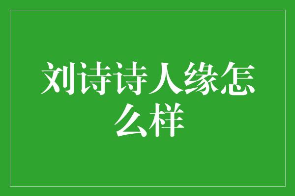 刘诗诗人缘怎么样