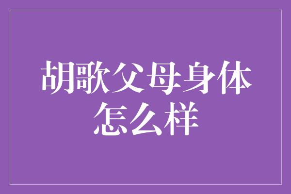 胡歌父母身体怎么样