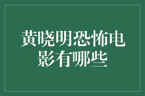 黄晓明恐怖电影有哪些