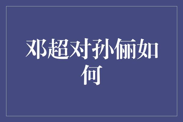 邓超对孙俪如何