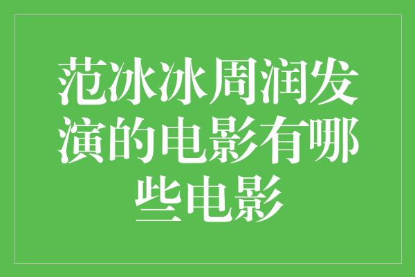 范冰冰周润发演的电影有哪些电影