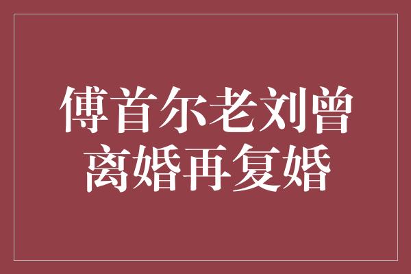 傅首尔老刘曾离婚再复婚