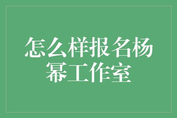 怎么样报名杨幂工作室