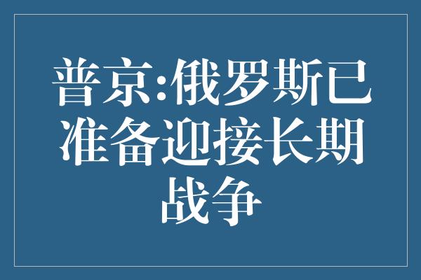 普京:俄罗斯已准备迎接长期战争