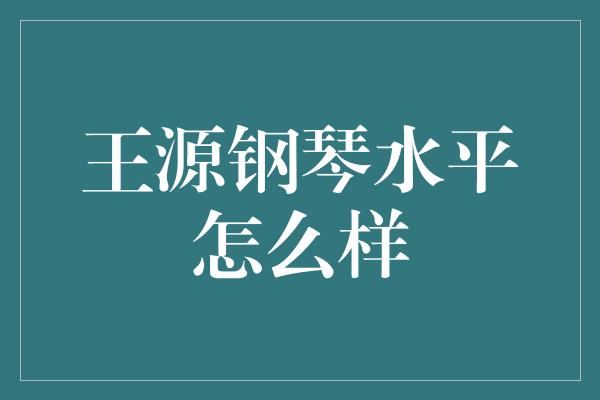 王源钢琴水平怎么样