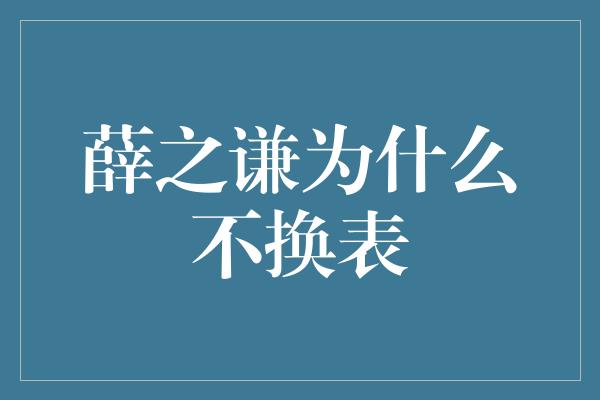 薛之谦为什么不换表