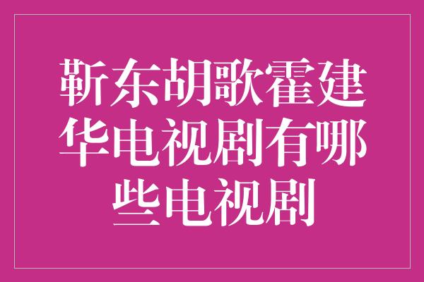 靳东胡歌霍建华电视剧有哪些电视剧