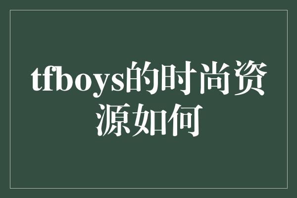 tfboys的时尚资源如何