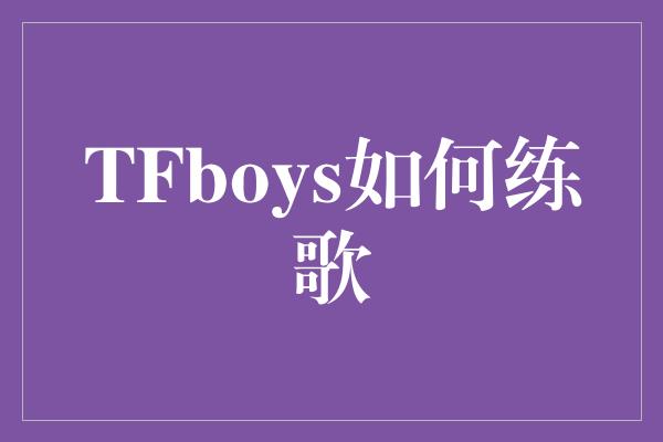 TFboys如何练歌