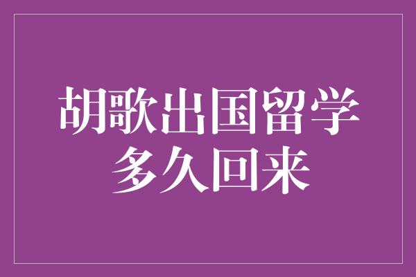 胡歌出国留学多久回来