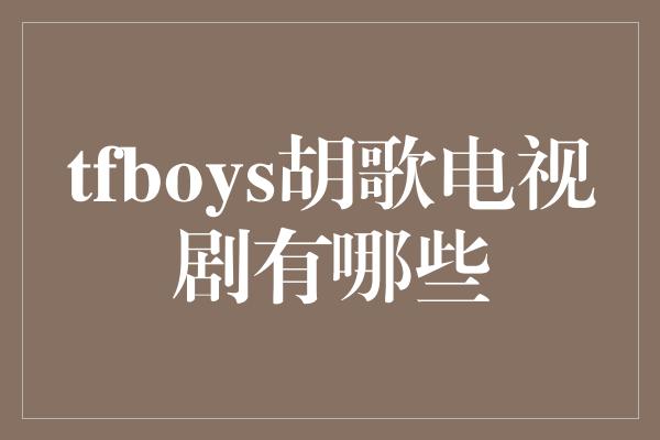 tfboys胡歌电视剧有哪些