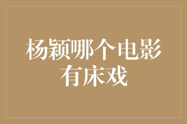 杨颖哪个电影有床戏