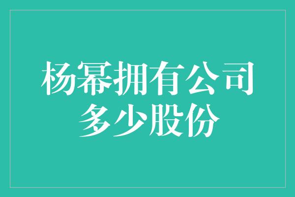 杨幂拥有公司多少股份