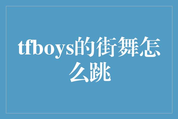 tfboys的街舞怎么跳