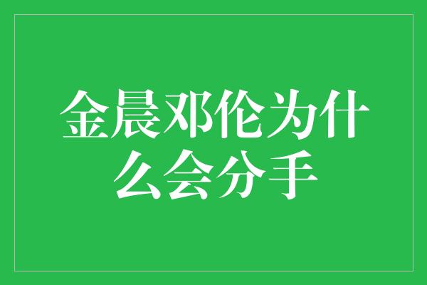 金晨邓伦为什么会分手