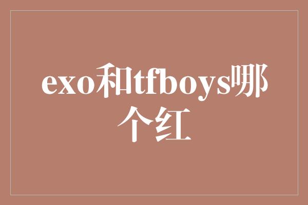 exo和tfboys哪个红