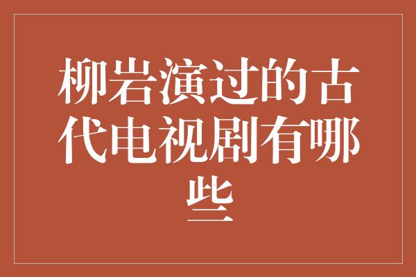 柳岩演过的古代电视剧有哪些