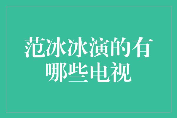 范冰冰演的有哪些电视