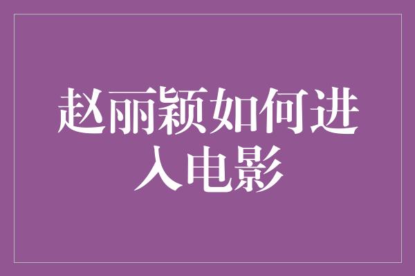 赵丽颖如何进入电影