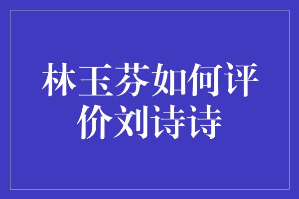 林玉芬如何评价刘诗诗