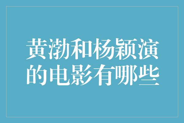 黄渤和杨颖演的电影有哪些