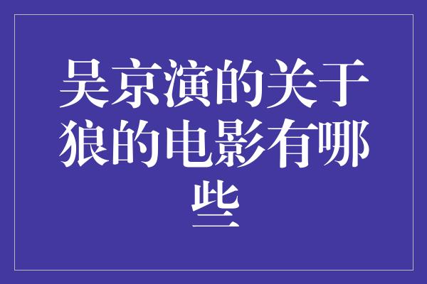 吴京演的关于狼的电影有哪些