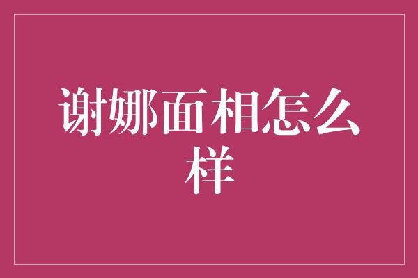 谢娜面相怎么样