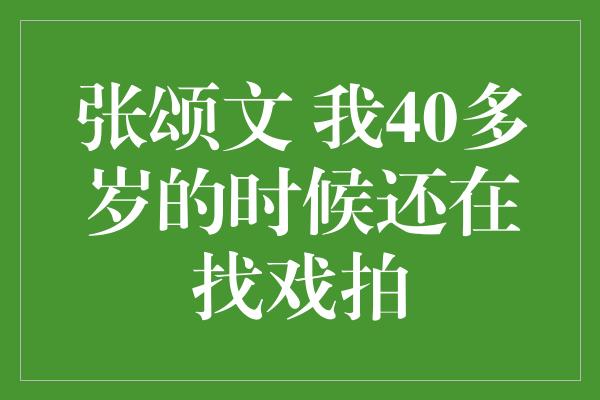 张颂文 我40多岁的时候还在找戏拍