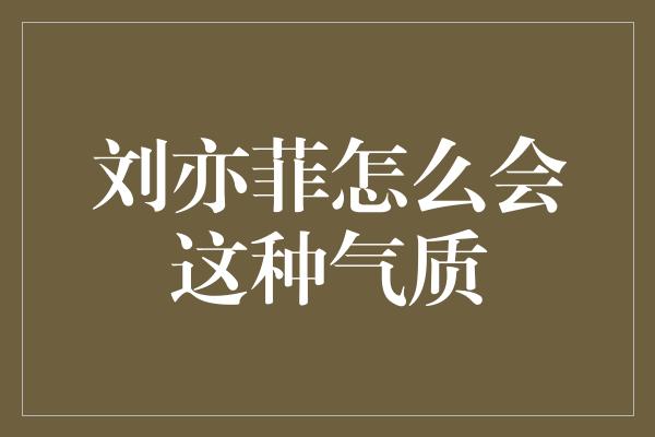 刘亦菲怎么会这种气质