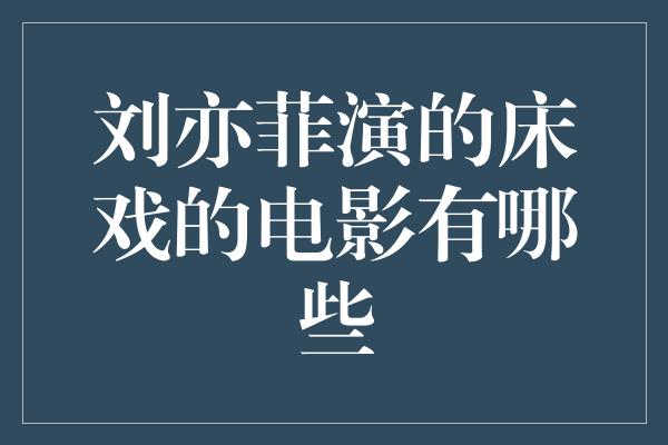 刘亦菲演的床戏的电影有哪些