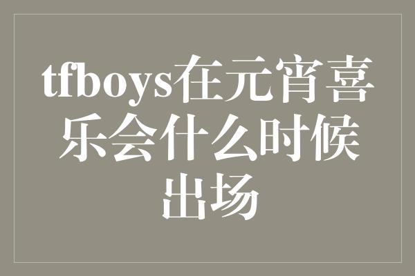 tfboys在元宵喜乐会什么时候出场