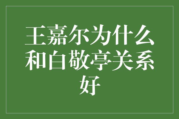 王嘉尔为什么和白敬亭关系好