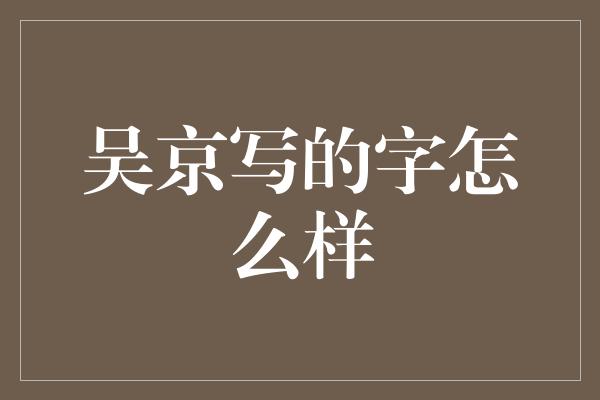 吴京写的字怎么样