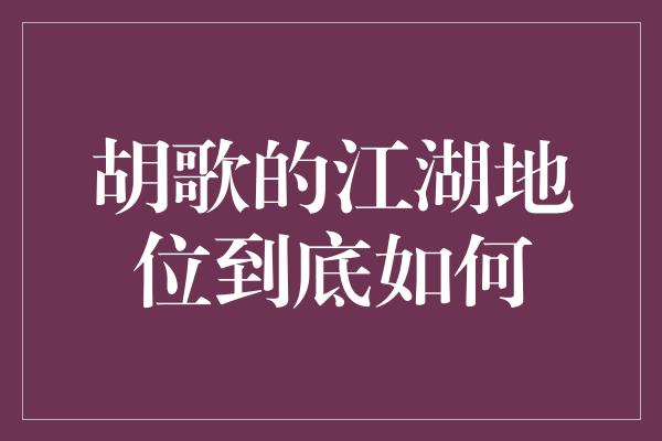 胡歌的江湖地位到底如何