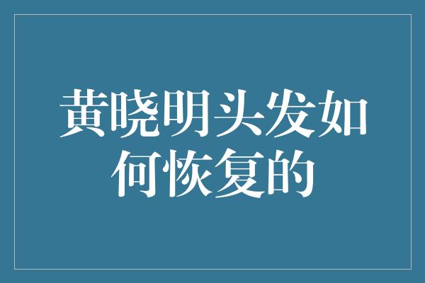 黄晓明头发如何恢复的